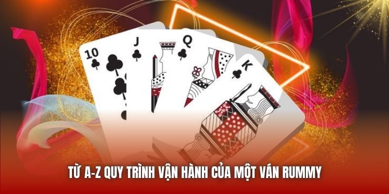 Từ A-Z quy trình vận hành của một ván Rummy